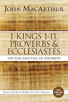 1 Kings 1 to 11, Proverbs, and Ecclesiastes The Rise and Fall of Solomon MacArthur Bible Studies