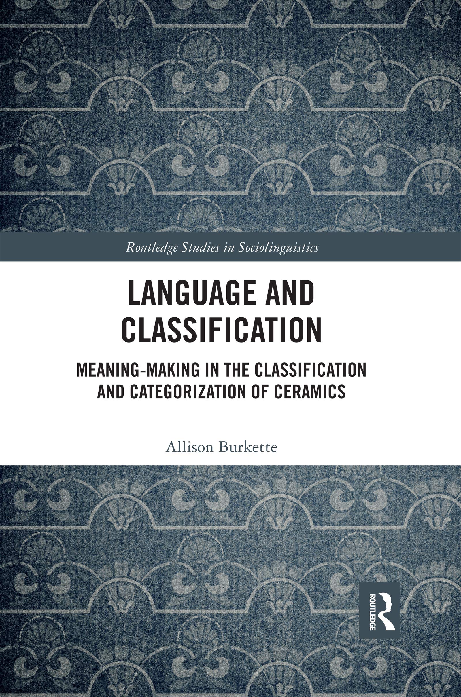 Language and Classification: Meaning-Making in the Classification and Categorization of Ceramics (Routledge Studies in Sociolinguistics)