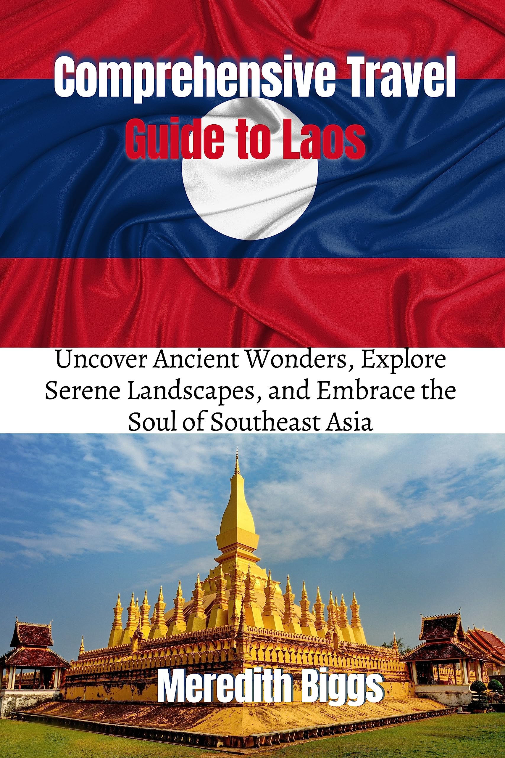 Comprehensive Travel Guide to Laos : Uncover Ancient Wonders, Explore Serene Landscapes, and Embrace the Soul of Southeast Asia