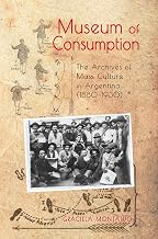 Museum of Consumption: The Archives of Mass Culture in Argentina (1880-1930) (Cambria Latin American Literatures and Cultures Series)