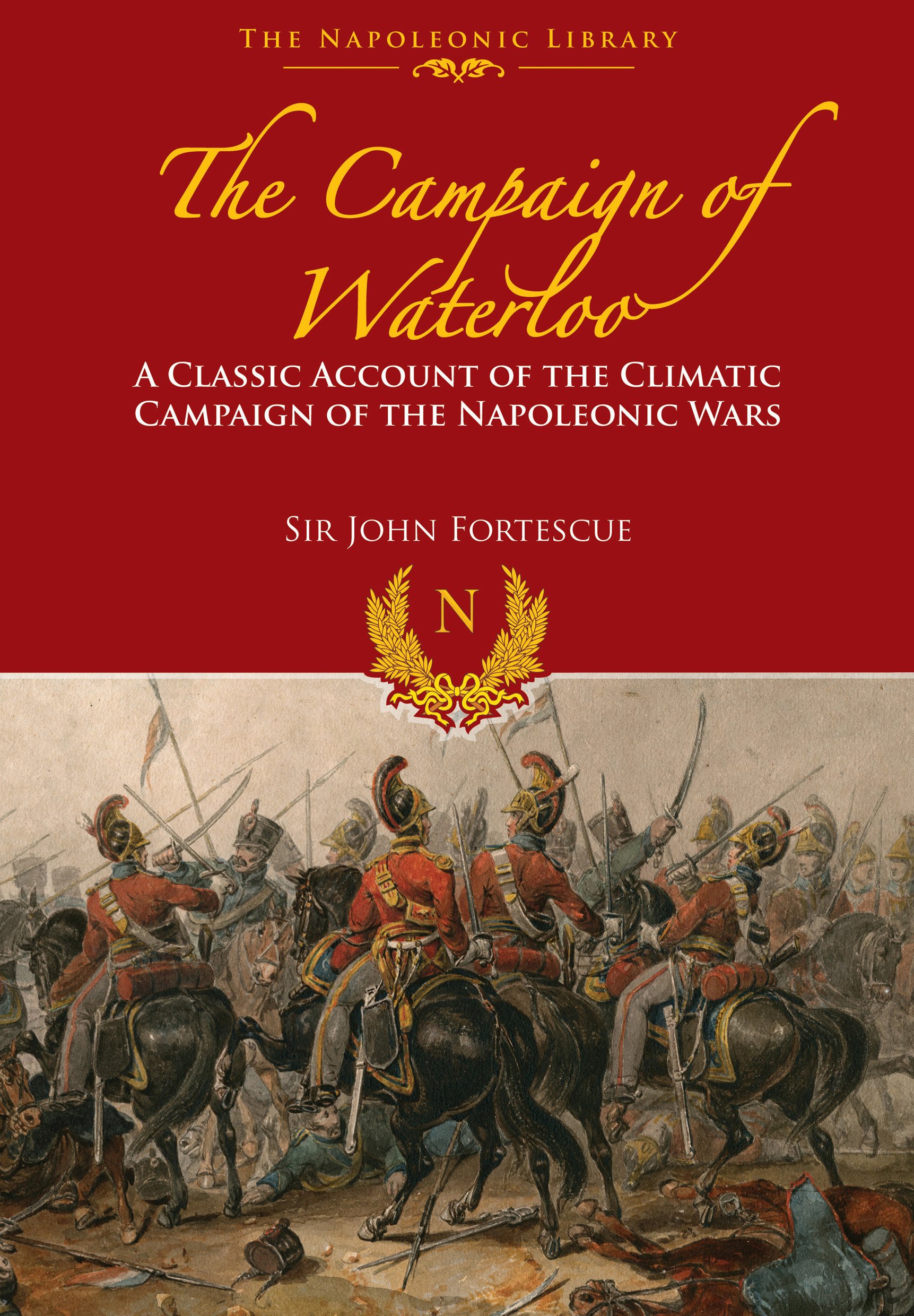 The Campaign of Waterloo: The Classic Account of Napoleon s Last Battles (The Napoleonic Library)