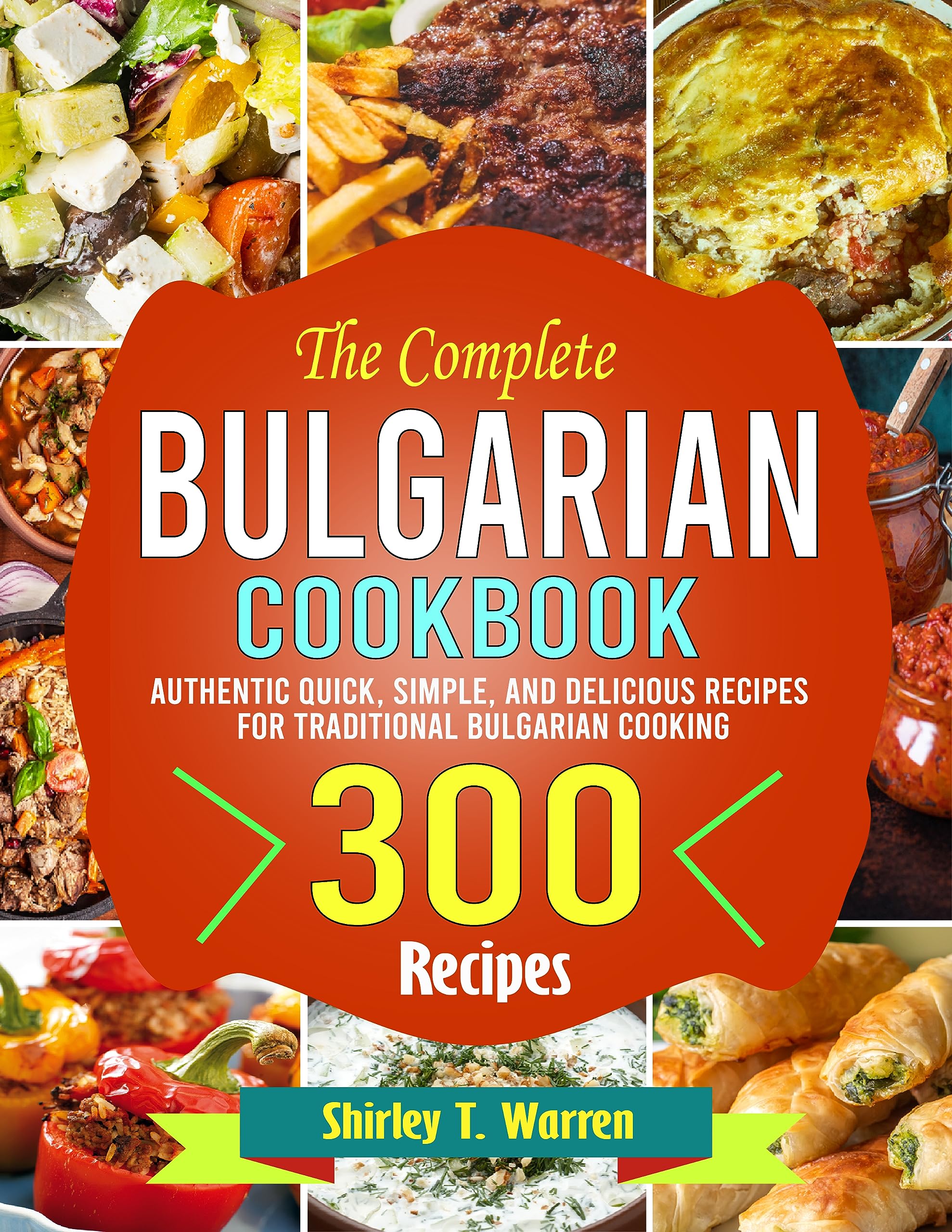 The Complete Bulgarian Cookbook: Authentic Quick, Simple, and Delicious Recipes for Traditional Bulgarian Cooking