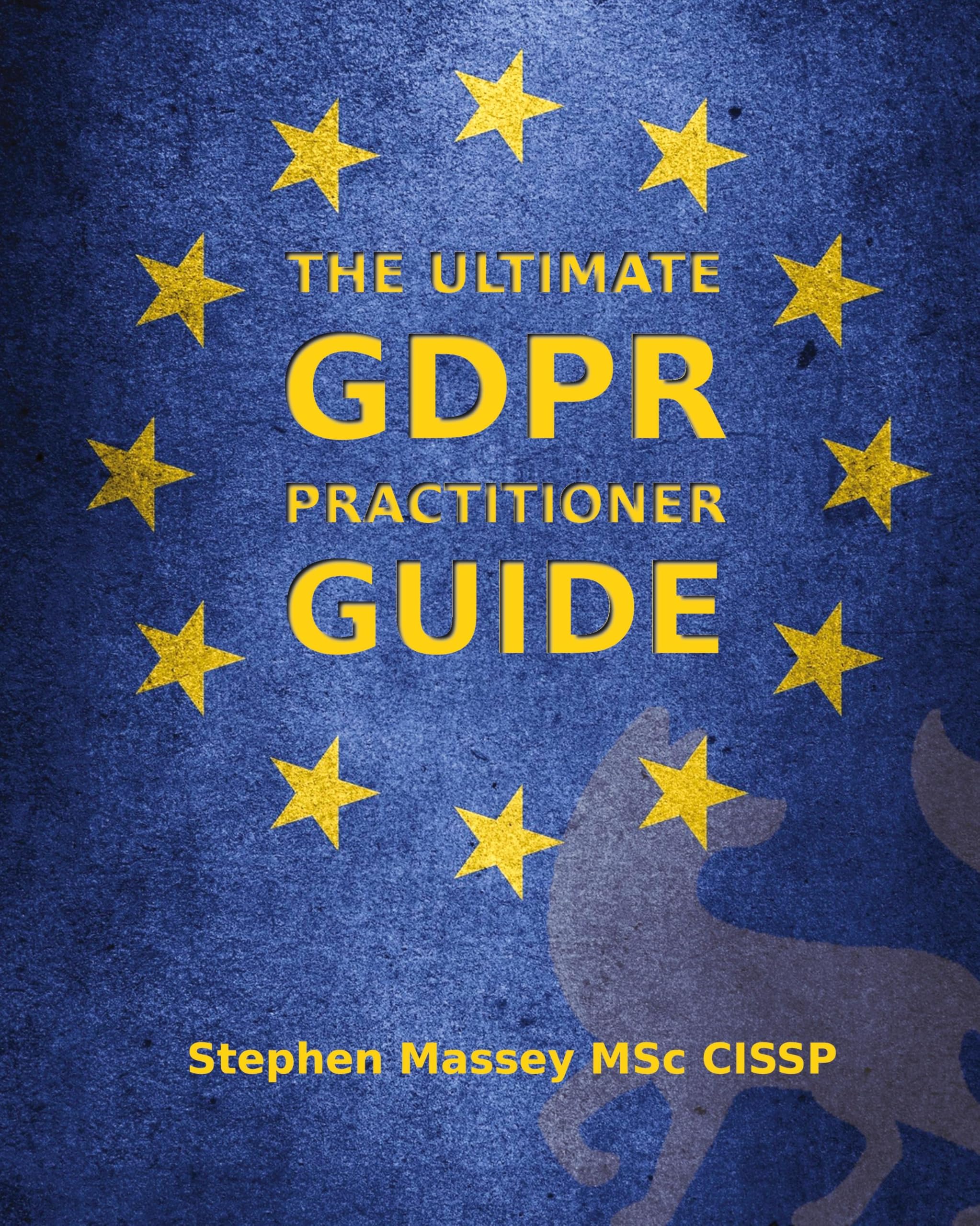 The Ultimate GDPR Practitioner Guide: Demystifying Privacy & Data Protection