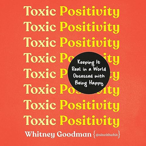 Toxic Positivity: Keeping It Real in a World Obsessed with