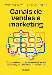 Canais de vendas e marketing: Como selecionar e gerenciar canais de vendas e marketing para crescer de forma lucrativa