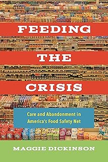 Feeding the Crisis: Care and Abandonment in America's Food Safety Net (California Studies in Food and Culture) (Volume 71)