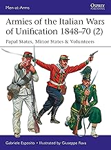 Armies of the Italian Wars of Unification 1848–70 (2): Papal States, Minor States & Volunteers (Men-at-Arms Book 520)