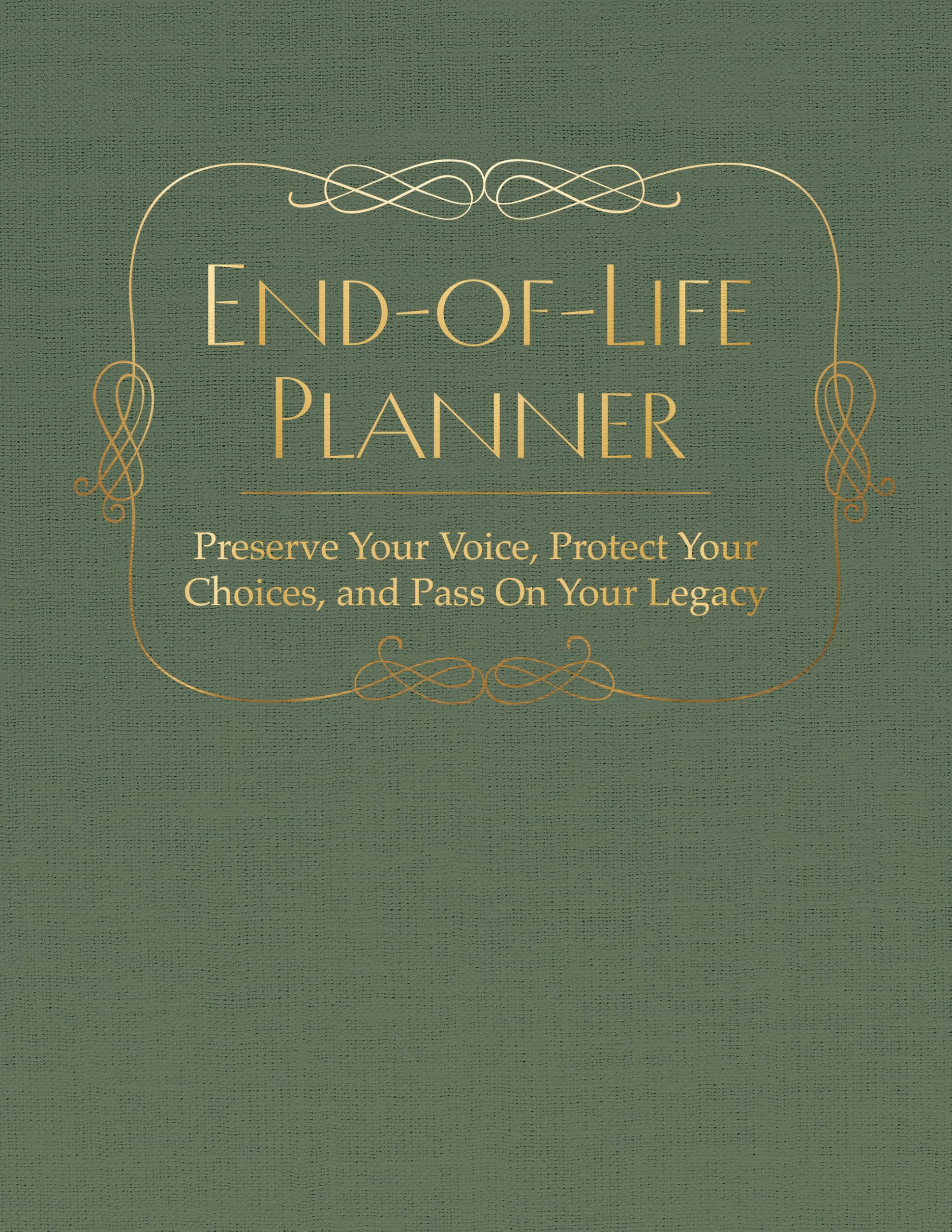 End of Life Planner: Preserve Your Voice, Protect Your Choices, and Pass On Your Legacy