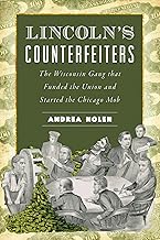 Lincoln's Counterfeiters: The Wisconsin Gang that Funded the Union and Started the Chicago Mob (True Crime)