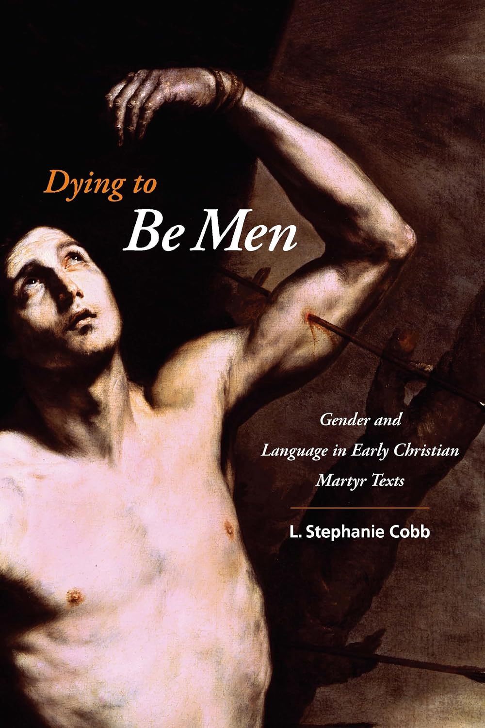 Dying to Be Men: Gender and Language in Early Christian Martyr Texts (Gender, Theory, and Religion)