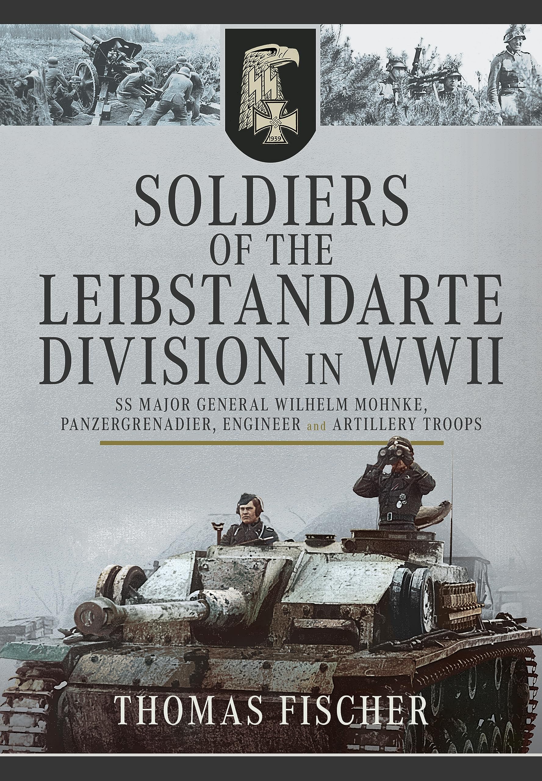 Soldiers of the Leibstandarte Division in WWII: SS Major General Wilhelm Mohnke, Panzergrenadier, Engineer, and Artillery Troops