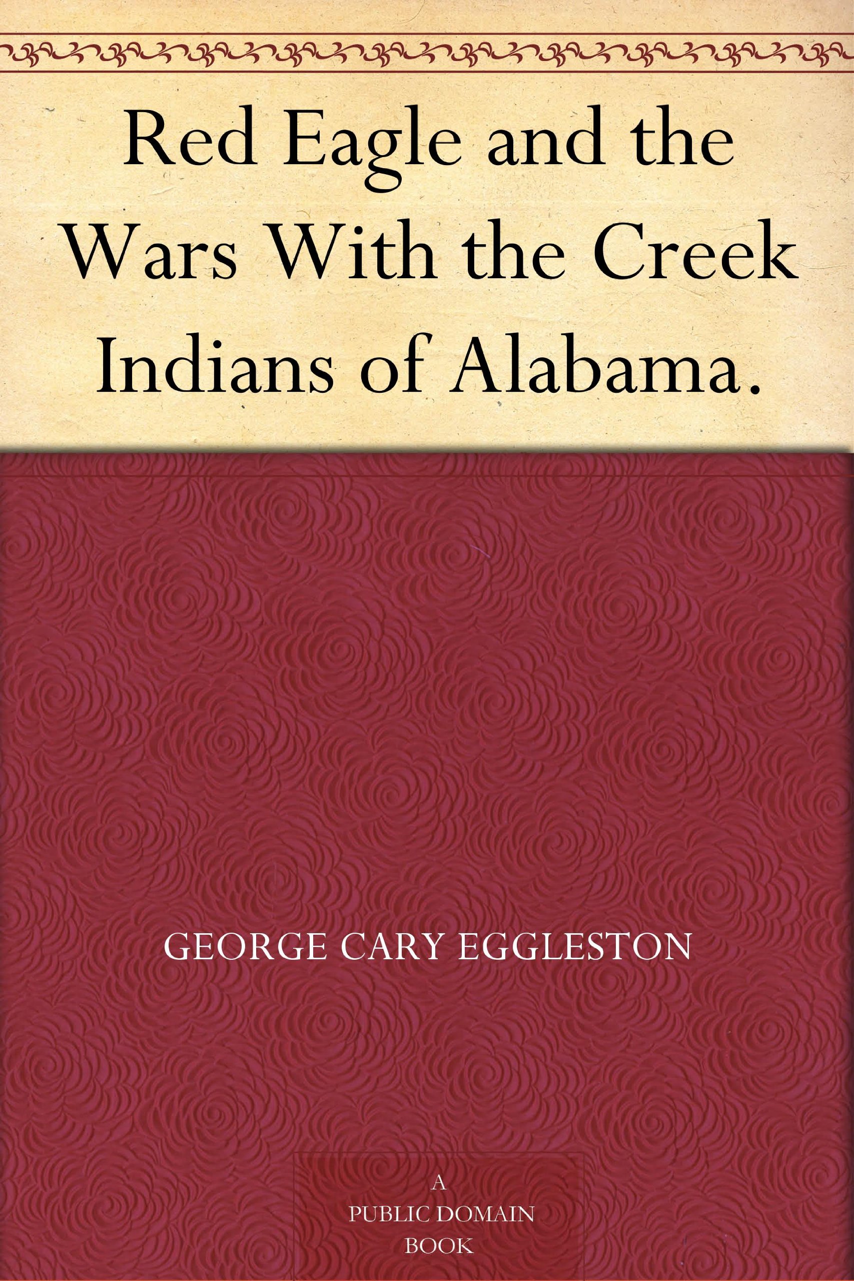 Red Eagle and the Wars With the Creek Indians of Alabama