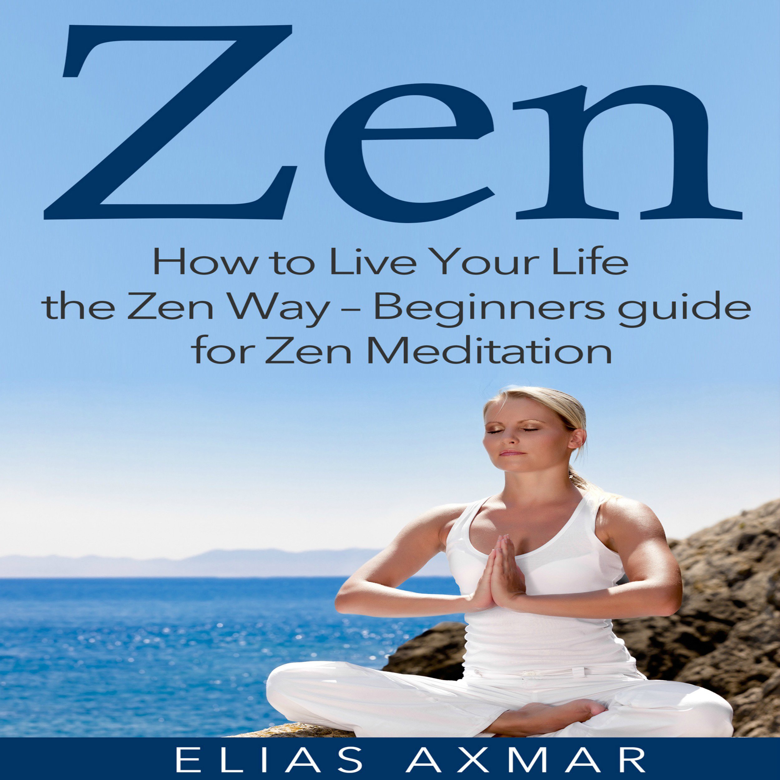 Zen: How to Live Your Life the Zen Way - Beginners Guide for Zen Meditation