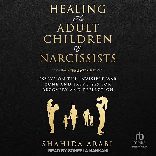 Healing the Adult Children of Narcissists: Essays on the Invisible War Zone and Exercises for Recovery and Reflection