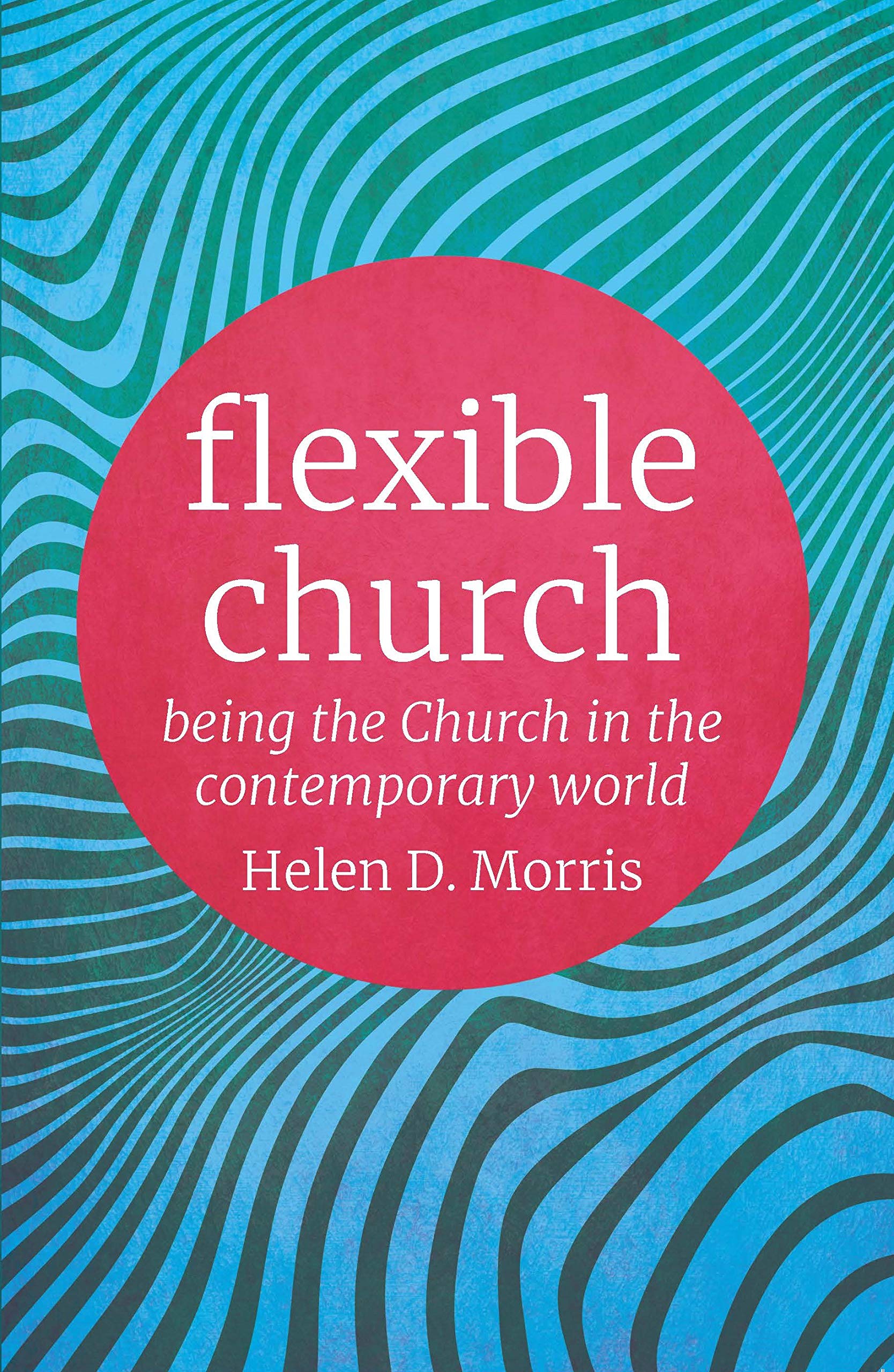 Flexible Church: Being the Church in the Contemporary World - Morris, Helen D.