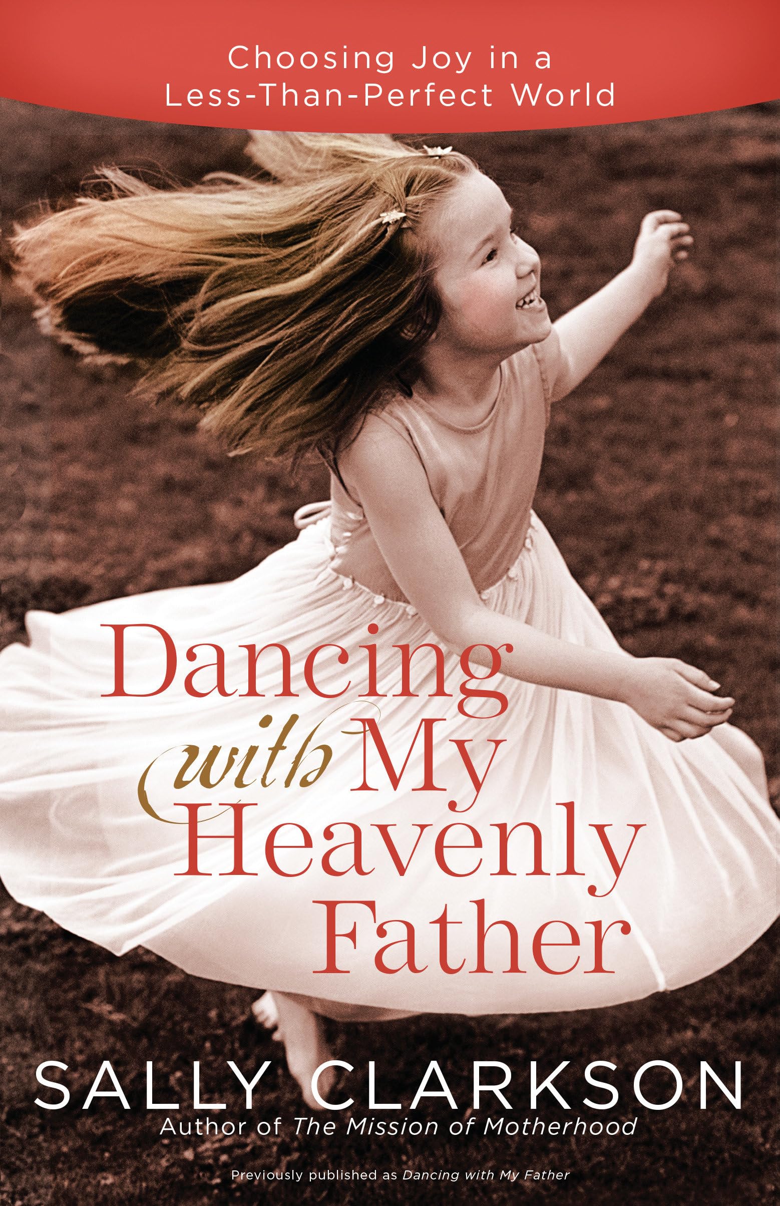 Dancing with My Heavenly Father: Choosing Joy in a Less-Than-Perfect World: How God Leads Us Into a Life of Grace and Joy