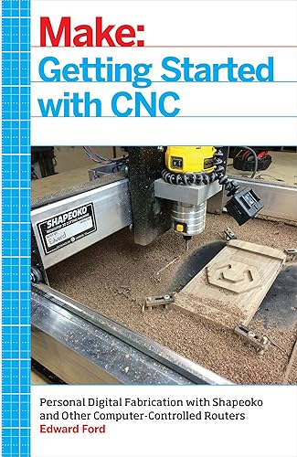 Getting Started with CNC: Personal Digital Fabrication with Shapeoko and Other Computer-Controlled Routers