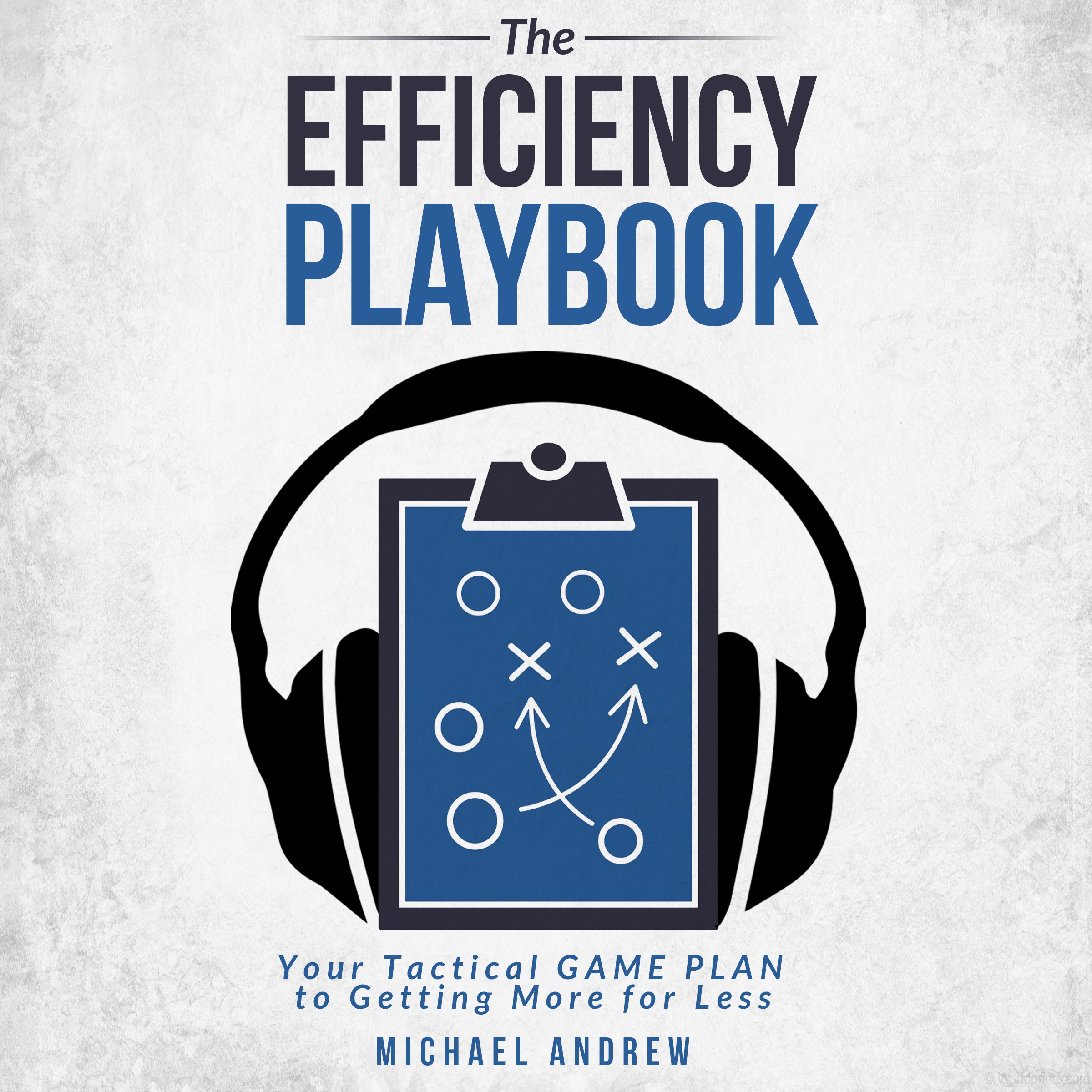 The Efficiency Playbook: Your Tactical GAME PLAN to Getting More for Less