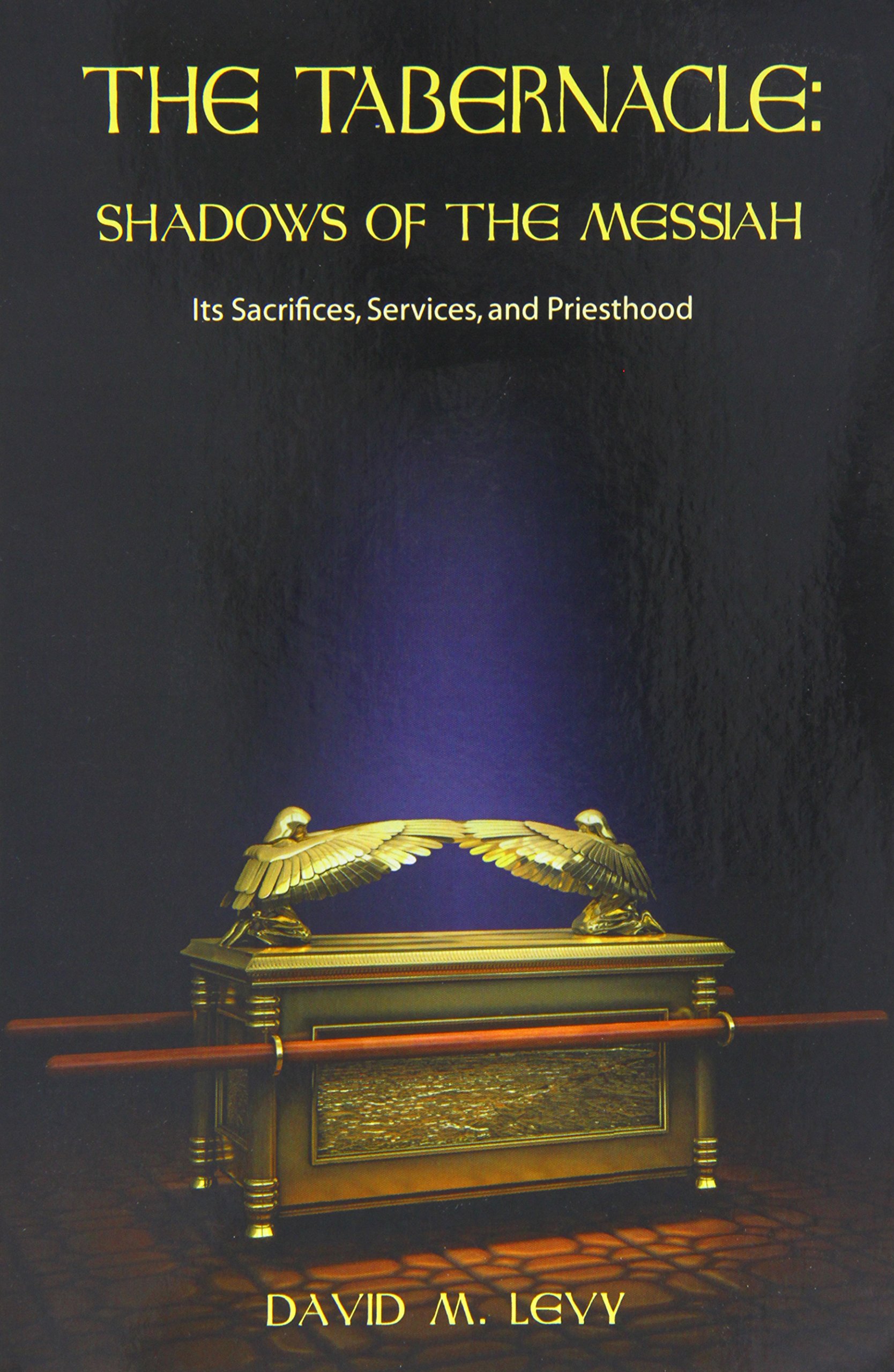 The Tabernacle : Shadows of the Messiah (Its Sacrifices, Services, and Priesthood)