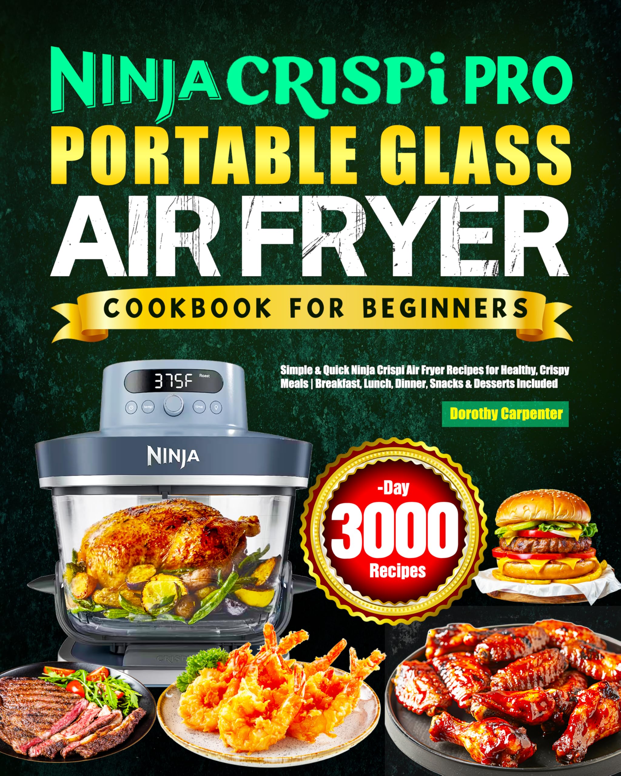 Ninja Crispi PRO Portable Glass Air Fryer Cookbook for Beginners: Simple & Quick Ninja Crispi Air Fryer Recipes for Healthy, Crispy Meals | Breakfast, Lunch, Dinner, Snacks & Desserts Included