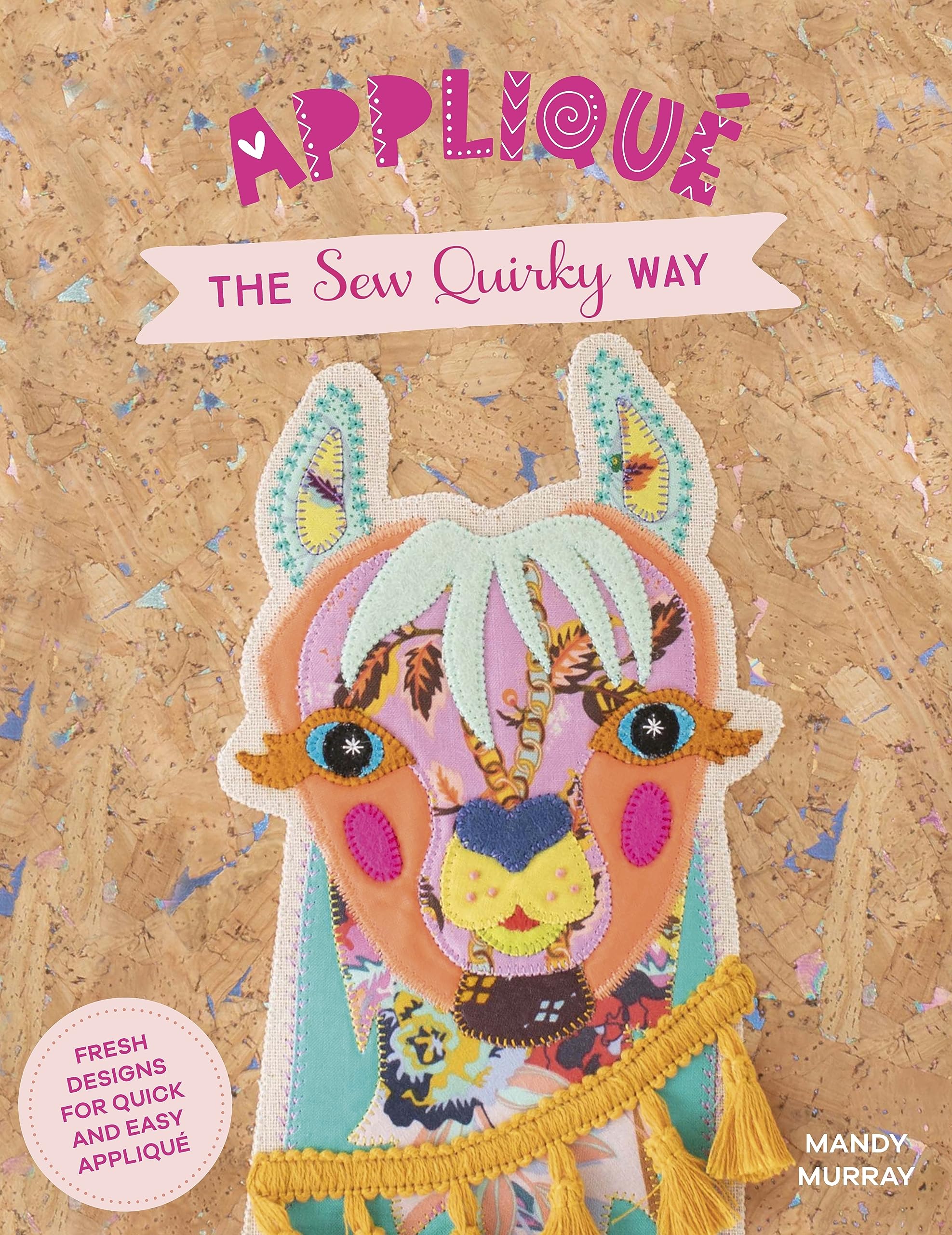 Applique The Sew Quirky Way: Fresh designs for quick and easy applique