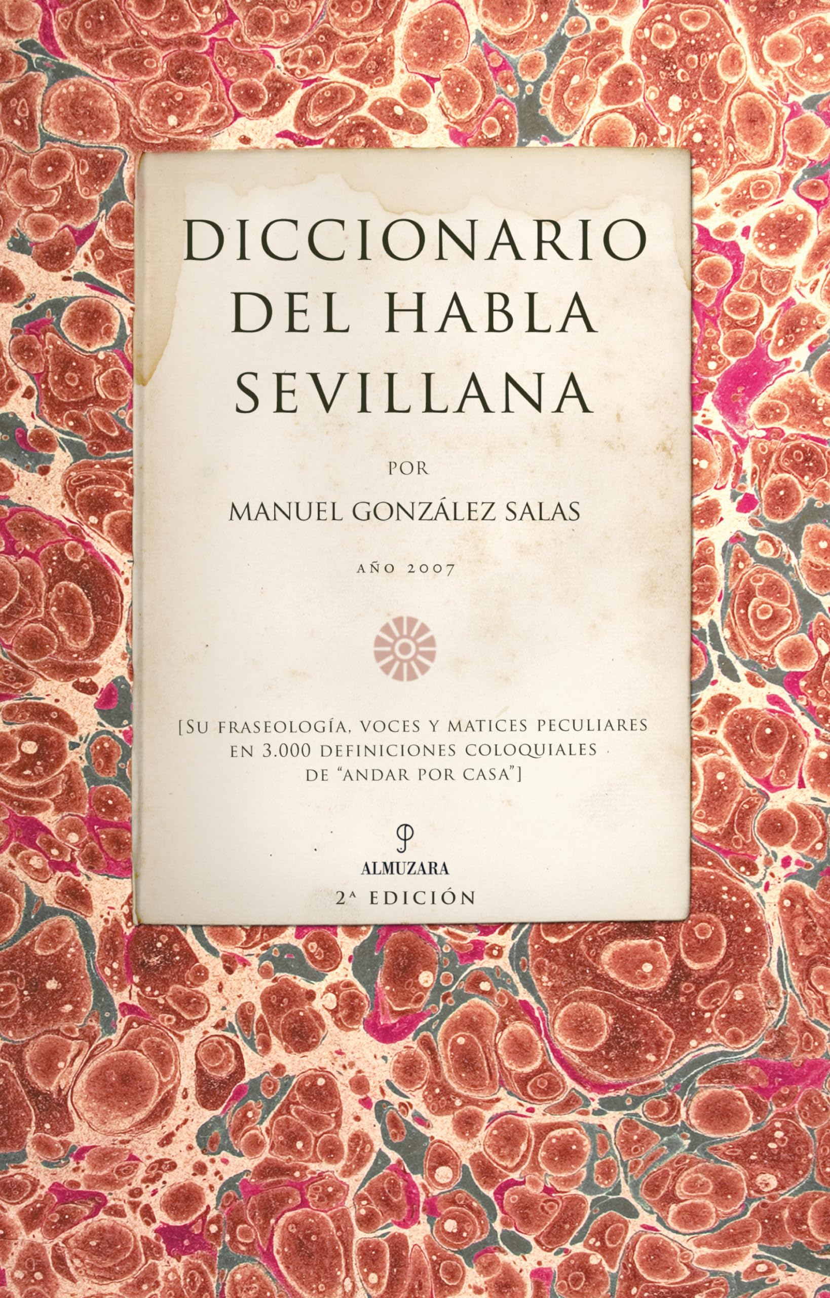 Diccionario del habla sevillana: Su fraseología, voces y matices peculiares en 3000 definiciones coloquiales de (Andalucía)