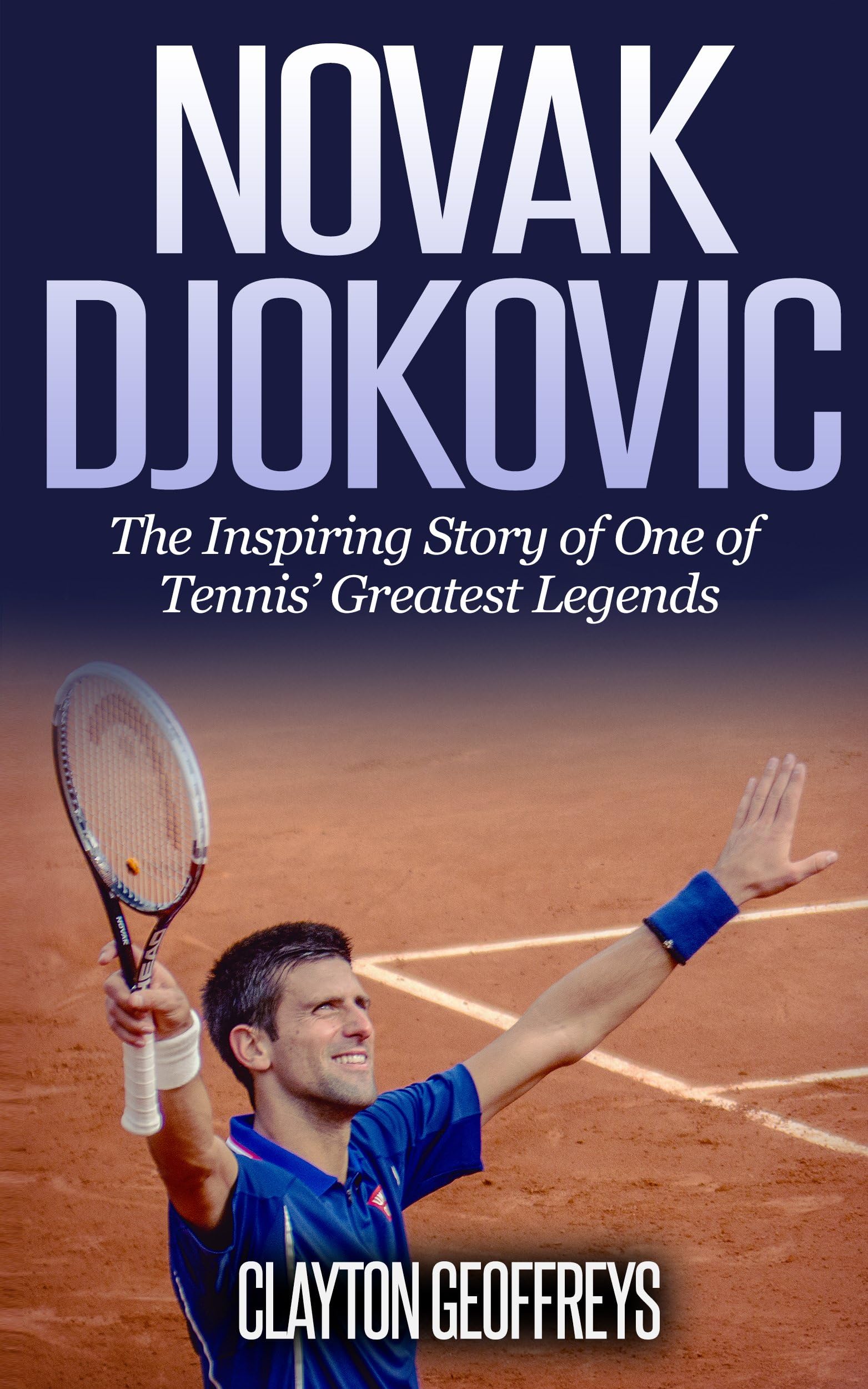 Novak Djokovic: The Inspiring Story of One of Tennis' Greatest Legends (Tennis Biography Books)