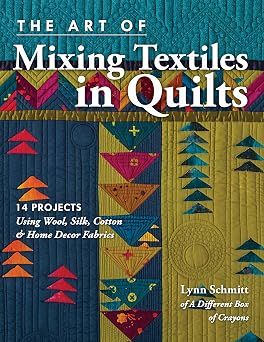 The Art of Mixing Textiles in Quilts 14 Projects Using Wool, Silk, Cotton & Home Decor Fabrics