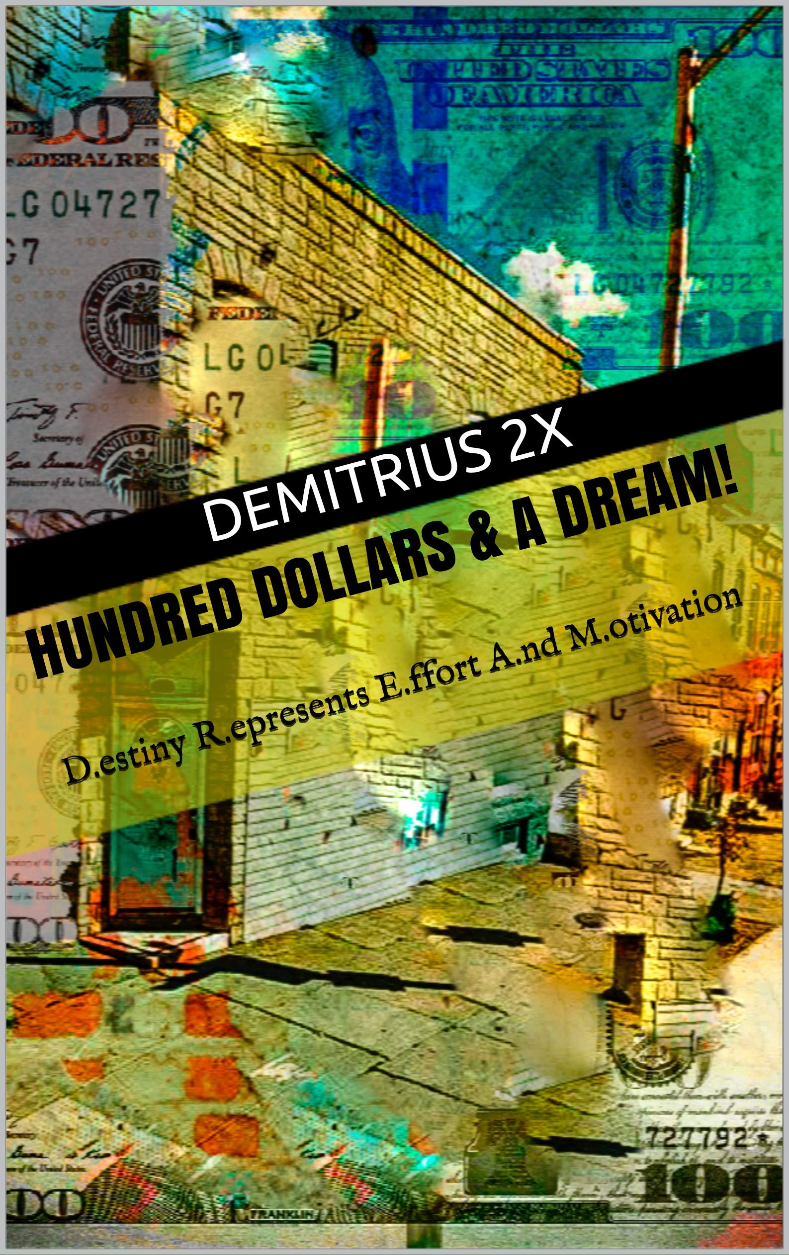 Hundred Dollars & A Dream!: D.estiny R.epresents E.ffort A.nd M.otivation