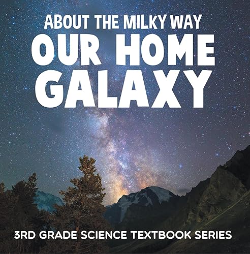 About the Milky Way (Our Home Galaxy) : 3rd Grade Science Textbook Series: Solar System for Kids (Children's Astronomy &amp; Space Books)