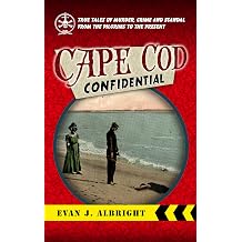 Cape Cod Confidential True Tales of Murder, Crime And Scandal from the Pilgrims to the Present