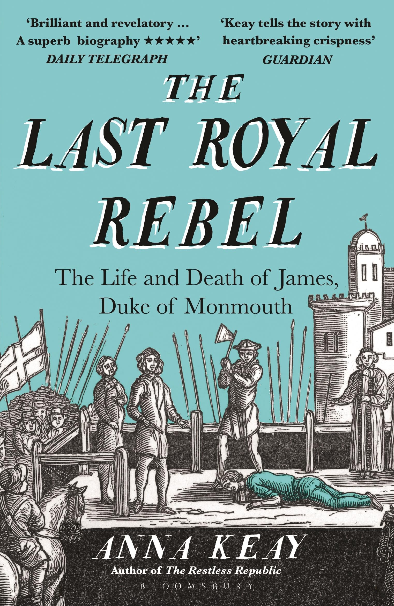 The Last Royal Rebel: The Life and Death of James, Duke of Monmouth By Anna Kea
