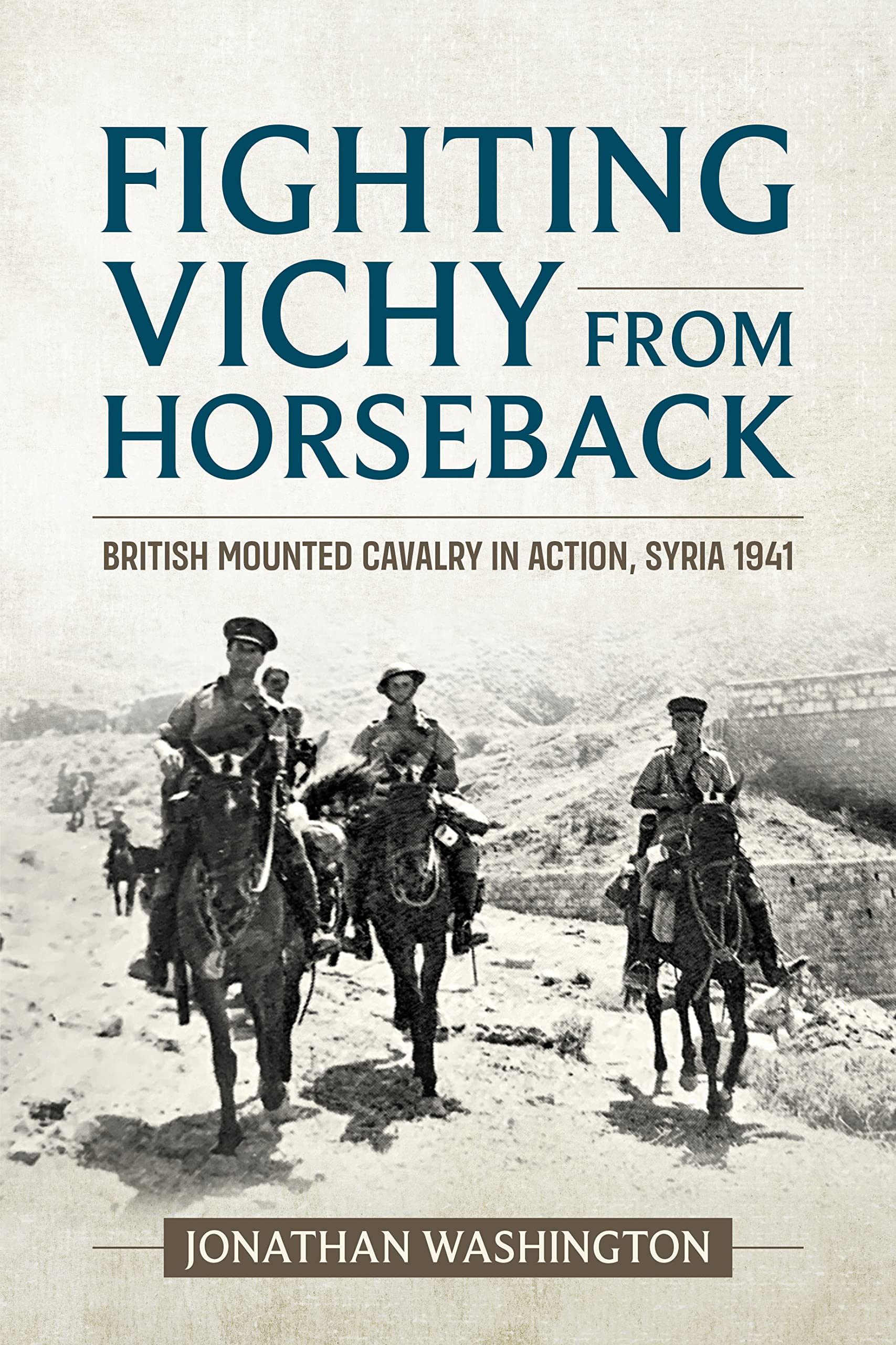 Fighting Vichy from Horseback: British Mounted Cavalry in Action, Syria 1941 (Wolverhampton Military Studies)