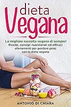Dieta Vegana La migliore raccolta vegana di sempre Ricette consigli nutrizionali ed efficaci allenamenti per perdere peso con la dieta vegana