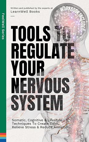 Tools To Regulate Your Nervous System: 9 Somatic, Cognitive & Lifestyle Techniques To Create Calm, Relieve Stress & Reduce Anxiety (FeelWell Series Bo