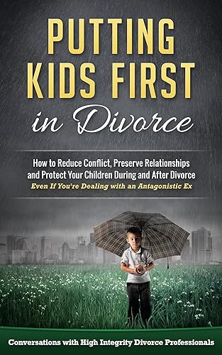 Putting Kids First in Divorce How to Reduce Conflict, Preserve Relationships and Protect Children During and After Divorce