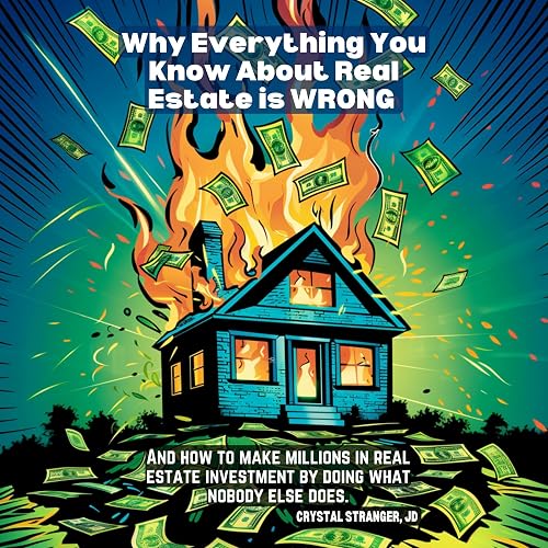 Why Everything You Know About Real Estate Is Wrong: And How to Make Millions in Real Estate Investment by Doing What Nobody Else Does