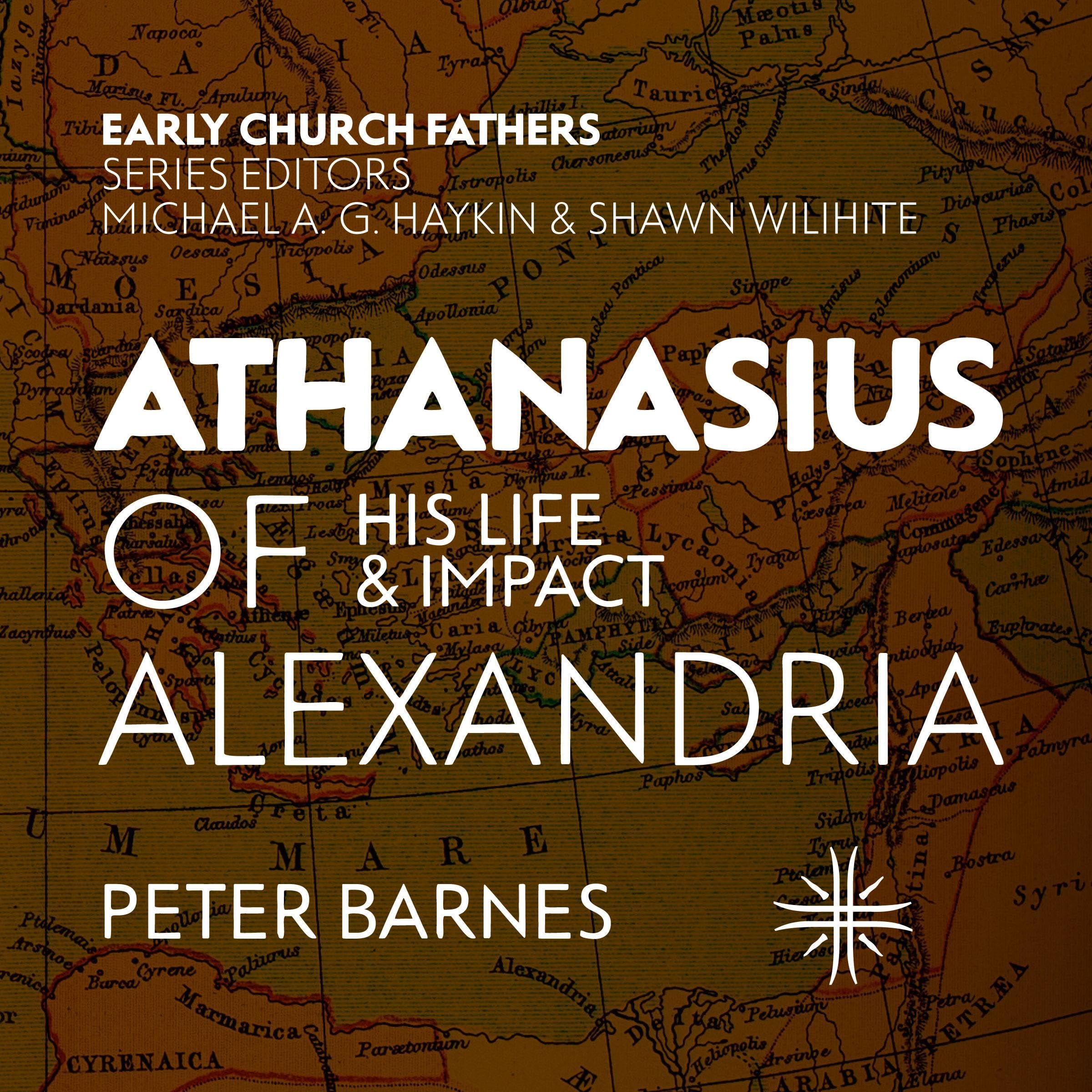 Athanasius of Alexandria: His Life and Impact