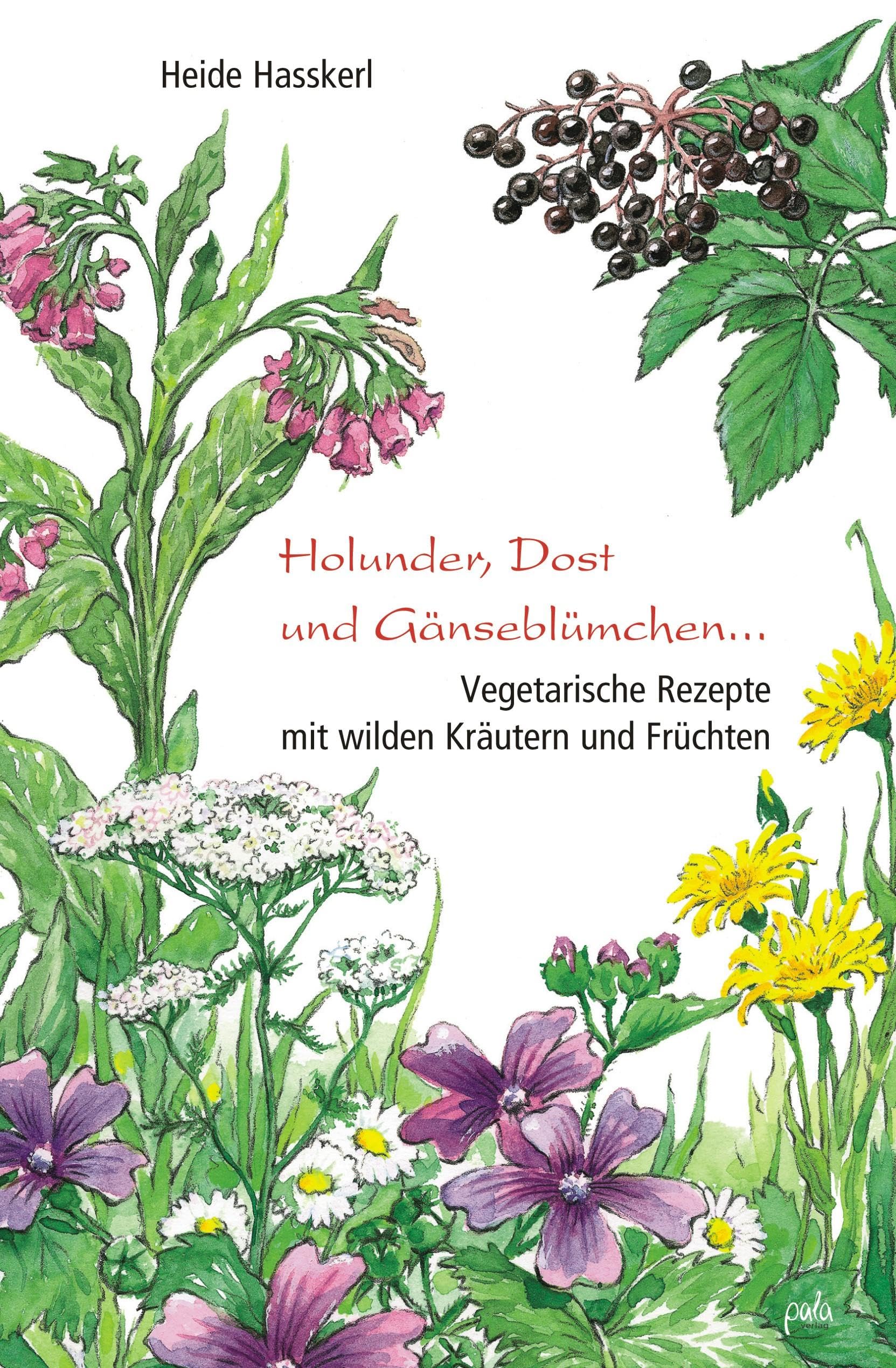 Holunder, Dost und Gänseblümchen ...: Vegetarische Rezepte mit wilden Kräutern und Früchten