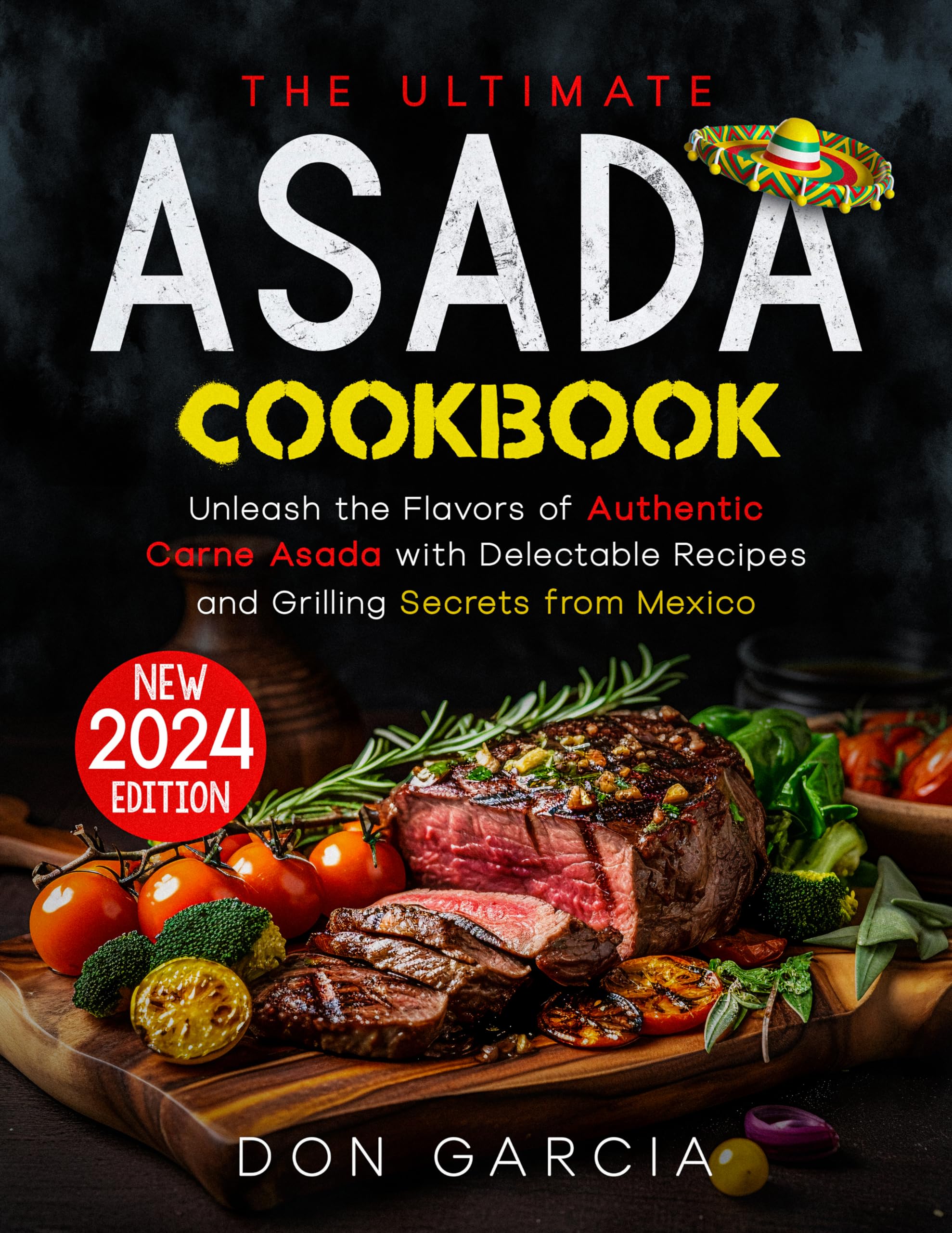 The Ultimate Asada Cookbook: Unleash the Flavors of Authentic Carne Asada with Delectable Recipes and Grilling Secrets from Mexico