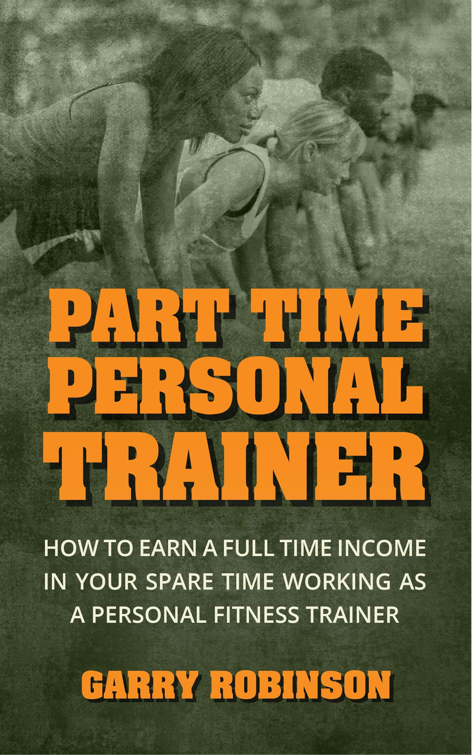 Part Time Personal Trainer: How to Earn a Full Time Income in Your Spare Time Working as a Personal Fitness Trainer