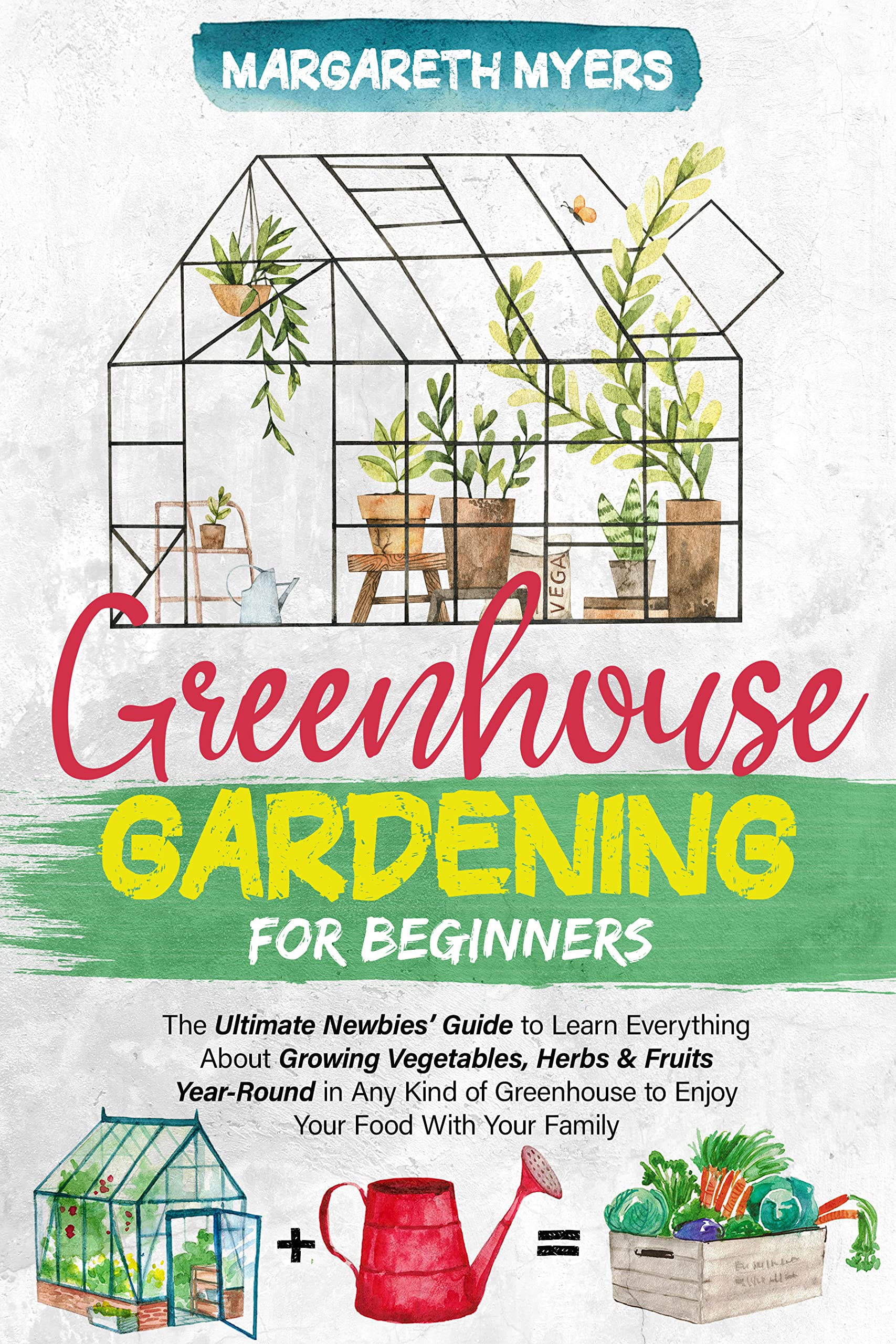 Greenhouse Gardening for Beginners: The Ultimate Newbies’ Guide to Learn Everything About Growing Vegetables, Herbs & Fruits Year-Round in Any Kind of Greenhouse to Enjoy Your Food With Your Family