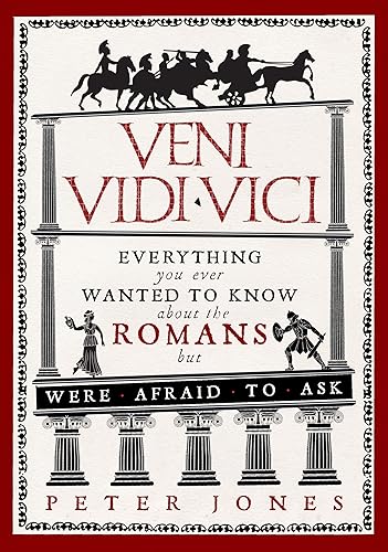 Veni, Vidi, Vici: Everything You Ever Wanted to Know About the Romans but Were Afraid to Ask