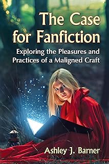 The Case for Fanfiction: Exploring the Pleasures and Practices of a Maligned Craft