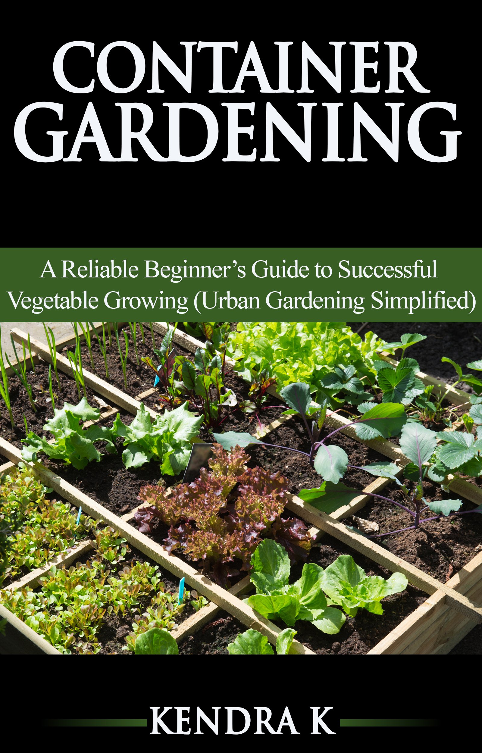 Container Gardening: A Reliable Beginner’s Guide to Successful Vegetable Growing (Urban Gardening Simplified)