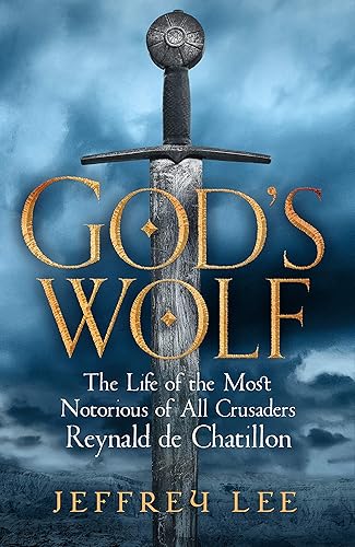 God's Wolf: The Life of the Most Notorious of All Crusaders, Reynald deChatillon: The Life of the Most Notorious of All Crusaders, Reynald de Chatillon