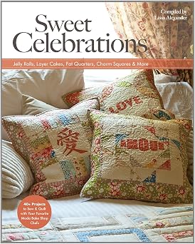 Sweet Celebrations with Moda Bakeshop Chefs 35 Projects to Sew from Jelly Rolls, Layer Cakes, Fat Quarters, Charm Squares & More