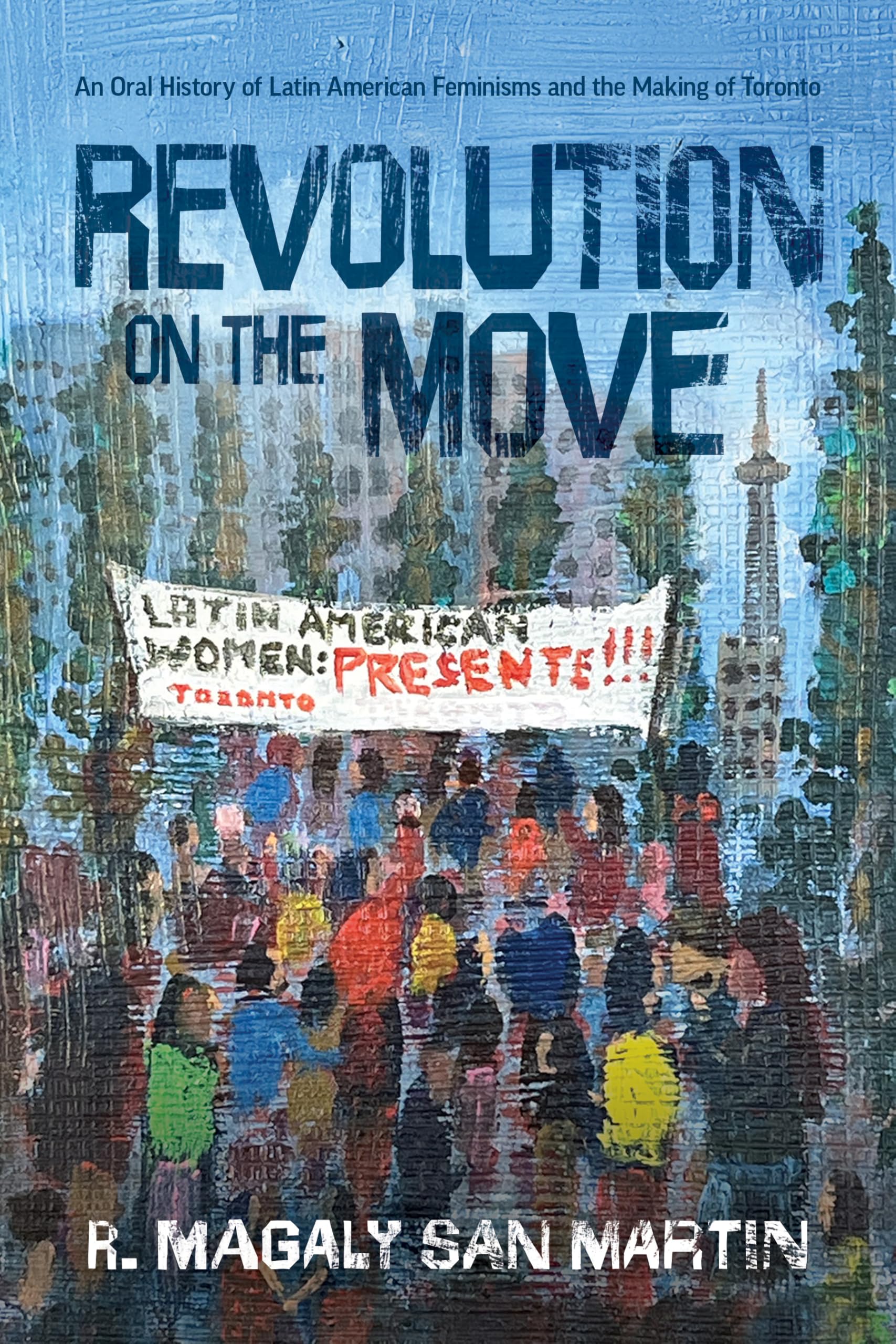 Revolution on the Move: An Oral History of Latin American Feminisms and the Making of Toronto