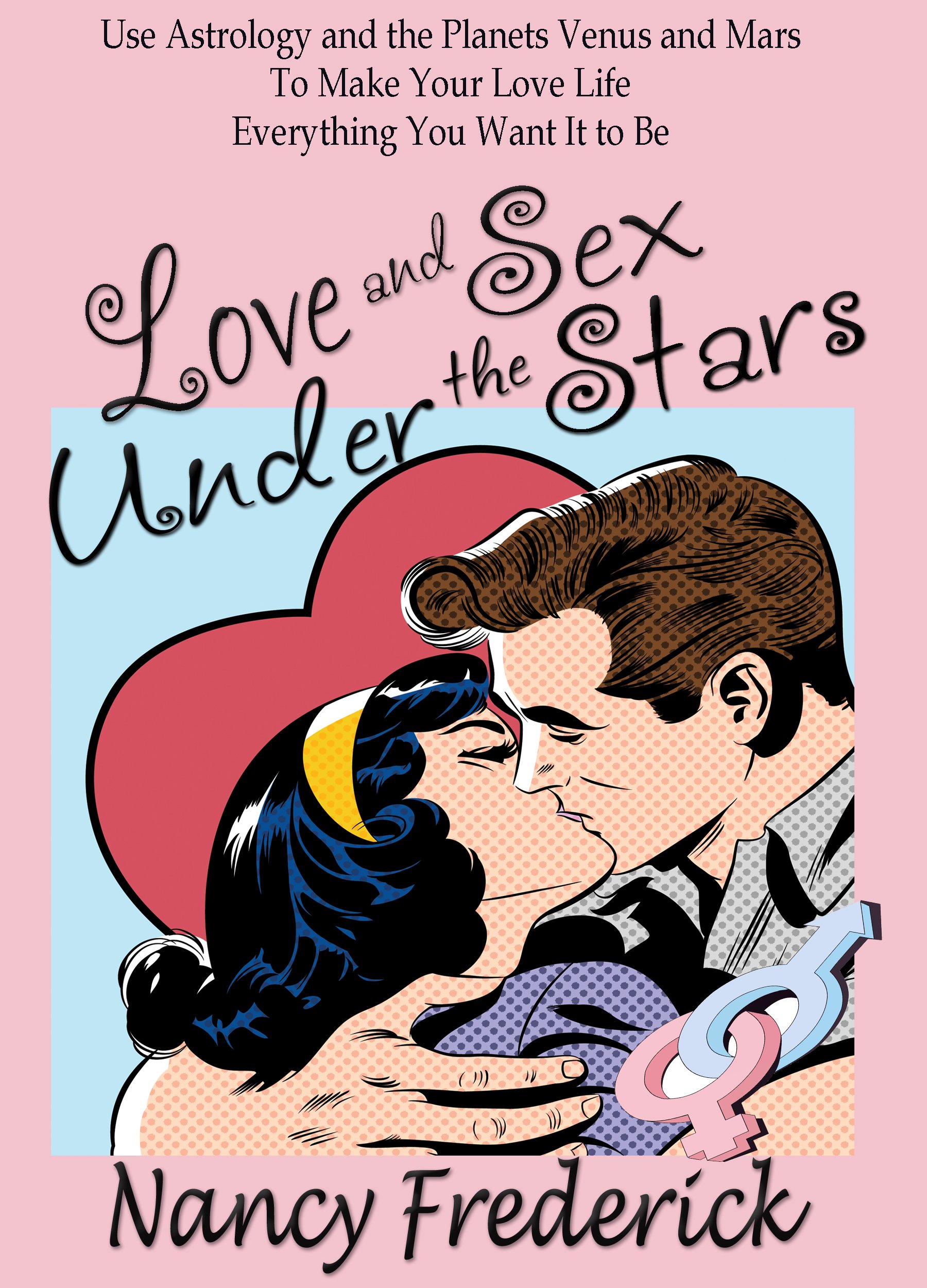 Love and Sex Under the Stars: Use Astrology and the Planets Venus and Mars to Make Your Love Life Everything You Want It to Be: Venus And Mars, the Planets ... Astrology with Nancy Frederick Book 1)