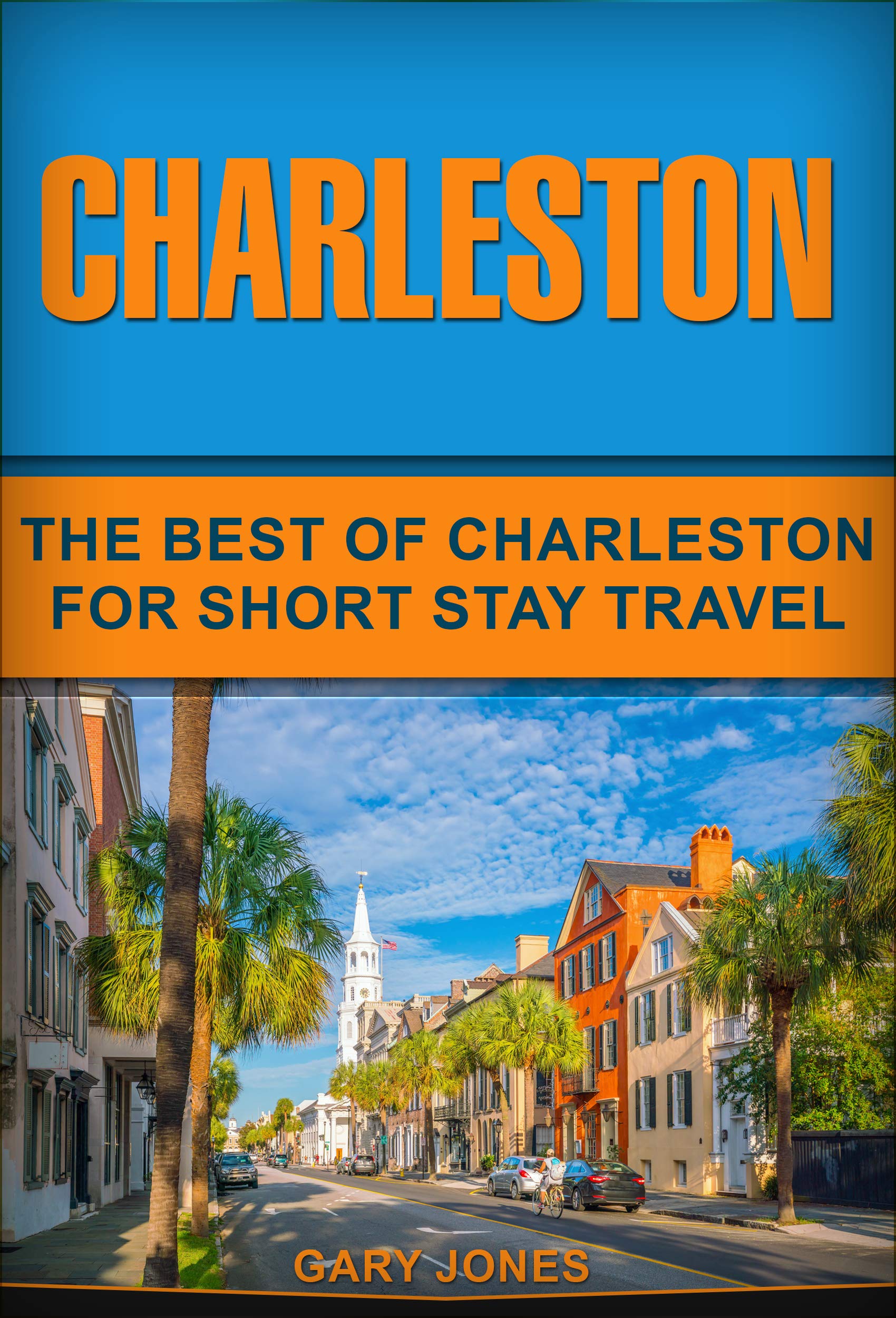 Charleston: The Best Of Charleston For Short Stay Travel (Short Stay Travel - City Guides Book 31)